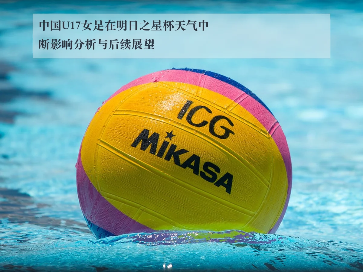 中国U17女足在明日之星杯天气中断影响分析与后续展望
